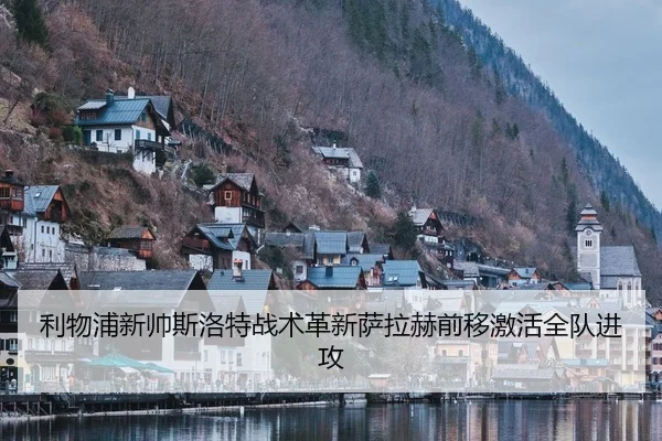 利物浦新帅斯洛特战术革新萨拉赫前移激活全队进攻